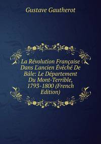 La R?volution Fran?aise Dans L'ancien ?v?ch? De B?le: Le D?partement Du Mont-Terrible, 1793-1800 (French Edition)