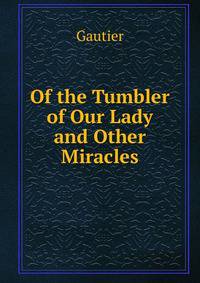 Of the Tumbler of Our Lady and Other Miracles