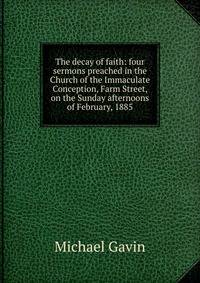 The decay of faith: four sermons preached in the Church of the Immaculate Conception, Farm Street, on the Sunday afternoons of February, 1885