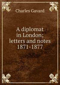 A diplomat in London; letters and notes 1871-1877