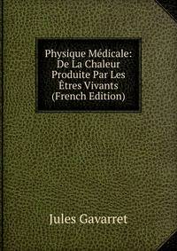 Physique Medicale: De La Chaleur Produite Par Les Etres Vivants (French Edition)
