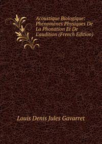 Acoustique Biologique: Ph?nom?nes Physiques De La Phonation Et De L'audition (French Edition)