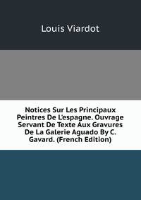 Notices Sur Les Principaux Peintres De L'espagne. Ouvrage Servant De Texte Aux Gravures De La Galerie Aguado By C. Gavard. (French Edition)