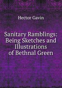 Sanitary Ramblings: Being Sketches and Illustrations of Bethnal Green