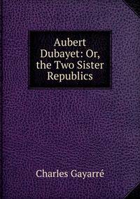 Aubert Dubayet: Or, the Two Sister Republics