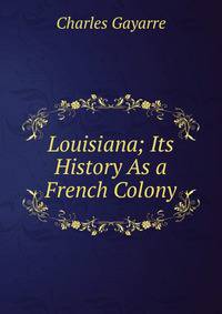 Louisiana; Its History As a French Colony