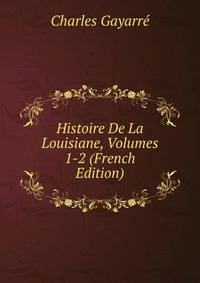 Histoire De La Louisiane, Volumes 1-2 (French Edition)