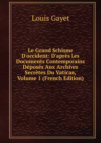 Le Grand Schisme D'occident: D'apr?s Les Documents Contemporains D?pos?s Aux Archives Secr?tes Du Vatican, Volume 1 (French Edition)