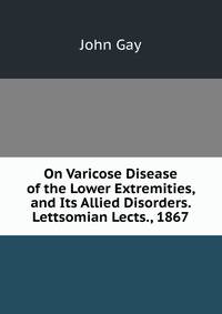 On Varicose Disease of the Lower Extremities, and Its Allied Disorders. Lettsomian Lects., 1867