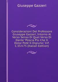 Considerazioni Del Professore Giuseppe Gazzeri, Intorno Al Verso Senso Di Quel Verso Di Dante "Poscia Pi? Che Il Dolor Pot? Il Digiuno," Inf. C.33.V.75 (Italian Edition)