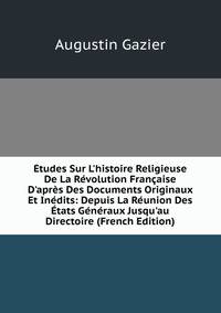?tudes Sur L'histoire Religieuse De La R?volution Fran?aise D'apr?s Des Documents Originaux Et In?dits: Depuis La R?union Des ?tats G?n?raux Jusqu'au Directoire (French Edition)