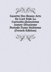 Gazette Des Beaux-Arts De L'art Etde La Curiosite.Quinzieme Annee-Deuxieme Periode.Tome Huitieme (French Edition)