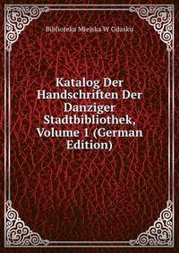 Katalog Der Handschriften Der Danziger Stadtbibliothek, Volume 1 (German Edition)