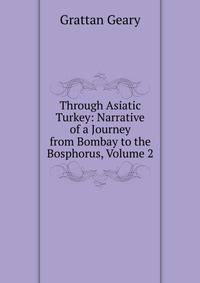 Through Asiatic Turkey: Narrative of a Journey from Bombay to the Bosphorus, Volume 2