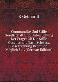 Commandite Und Stille Gesellschaft Und Untersuchung Der Frage: Ob Die Stille Gesellschaft Nach Schweiz. Gesetzgebung Rechtlich Moglich Sei . (German Edition)