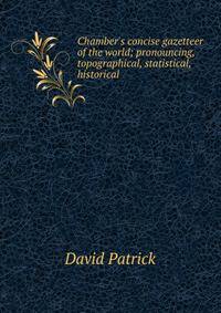 Chamber's concise gazetteer of the world; pronouncing, topographical, statistical, historical