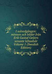 I solnedgangen: minnen och bilder fran Erik Gustaf Geijers senaste lefnadsar Volume 1 (Swedish Edition)