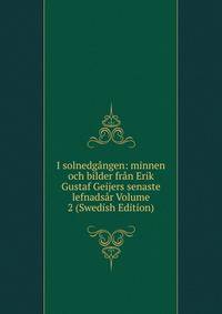 I solnedgangen: minnen och bilder fran Erik Gustaf Geijers senaste lefnadsar Volume 2 (Swedish Edition)
