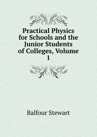 Practical Physics for Schools and the Junior Students of Colleges, Volume 1