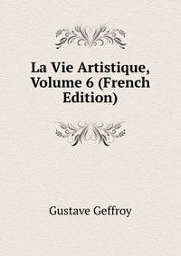 La Vie Artistique, Volume 6 (French Edition)