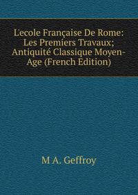 L'ecole Fran?aise De Rome: Les Premiers Travaux; Antiquit? Classique Moyen-Age (French Edition)