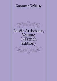 La Vie Artistique, Volume 5 (French Edition)