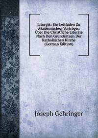 Liturgik: Ein Leitfaden Zu Akademischen Vortragen Uber Die Christliche Liturgie Nach Den Grundsatzen Der Katholischen Kirche (German Edition)