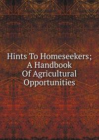 Hints To Homeseekers; A Handbook Of Agricultural Opportunities