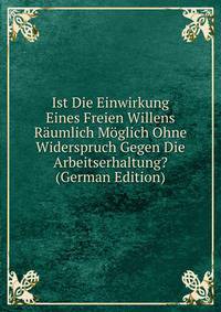 Ist Die Einwirkung Eines Freien Willens Raumlich Moglich Ohne Widerspruch Gegen Die Arbeitserhaltung? (German Edition)