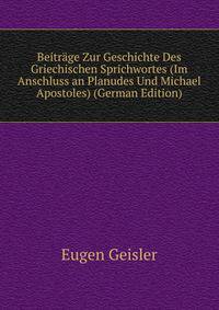 Beitrage Zur Geschichte Des Griechischen Sprichwortes (Im Anschluss an Planudes Und Michael Apostoles) (German Edition)
