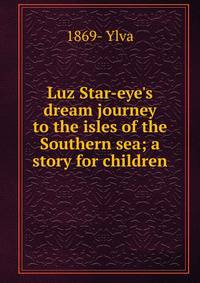 Luz Star-eye's dream journey to the isles of the Southern sea; a story for children