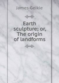 Earth sculpture; or, The origin of landforms