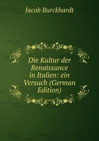 Die Kultur der Renaissance in Italien: ein Versuch (German Edition)