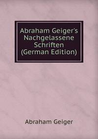Abraham Geiger's Nachgelassene Schriften (German Edition)