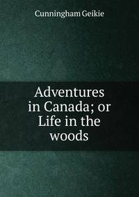 Adventures in Canada; or Life in the woods