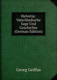Helvetia: Vaterlandische Sage Und Geschichte (German Edition)