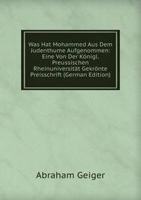 Was Hat Mohammed Aus Dem Judenthume Aufgenommen: Eine Von Der Konigl. Preussischen Rheinuniversitat Gekronte Preisschrift (German Edition)