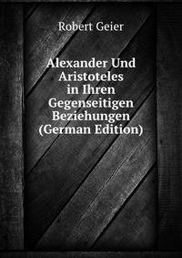 Alexander Und Aristoteles in Ihren Gegenseitigen Beziehungen (German Edition)