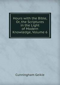 Hours with the Bible, Or, the Scriptures in the Light of Modern Knowledge, Volume 6