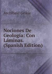 Nociones De Geologia: Con Laminas. (Spanish Edition)