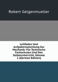 Leitfaden Und Aufgabensammlung Zur Mechanik: Fur Technische Fachschulen Und Den Selbstunterricht, Volume 1 (German Edition)