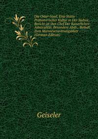 Die Oster-Insel, Eine Statte Prahistorischer Kultur in Der Sudsee, Bericht an Den Chef Der Kaiserlichen Admiralitat. Besondere Abdr., Beiheft Zum Marineverordnungsblatt (German Edition)