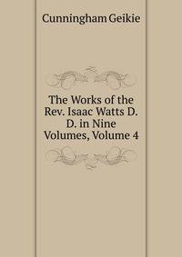 The Works of the Rev. Isaac Watts D.D. in Nine Volumes, Volume 4