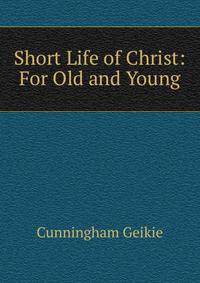 Short Life of Christ: For Old and Young