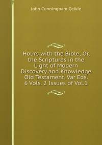 Hours with the Bible; Or, the Scriptures in the Light of Modern Discovery and Knowledge Old Testament. Var Eds. 6 Vols. 2 Issues of Vol.1.