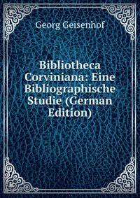 Bibliotheca Corviniana: Eine Bibliographische Studie (German Edition)
