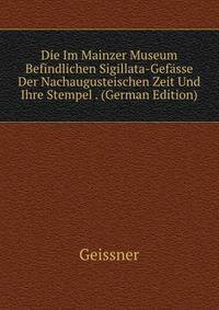 Die Im Mainzer Museum Befindlichen Sigillata-Gefasse Der Nachaugusteischen Zeit Und Ihre Stempel . (German Edition)