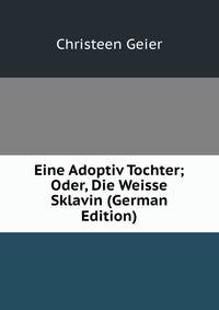 Eine Adoptiv Tochter; Oder, Die Weisse Sklavin (German Edition)