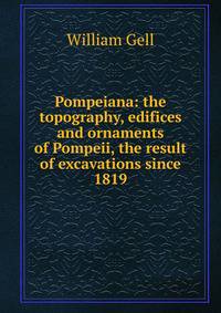 Pompeiana: the topography, edifices and ornaments of Pompeii, the result of excavations since 1819