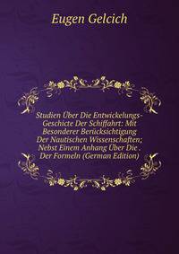 Studien Uber Die Entwickelungs-Geschicte Der Schiffahrt: Mit Besonderer Berucksichtigung Der Nautischen Wissenschaften; Nebst Einem Anhang Uber Die . Der Formeln (German Edition)